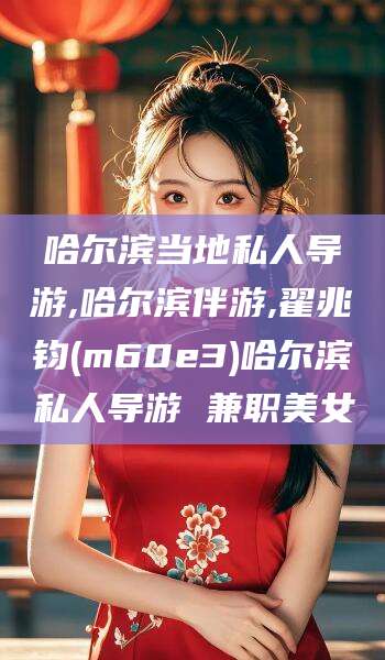 大庆哈尔滨当地私人导游,哈尔滨伴游,翟兆钧(m60e3)哈尔滨私人导游 兼职美女