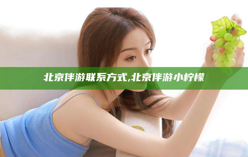 大庆北京伴游联系方式,北京伴游小柠檬