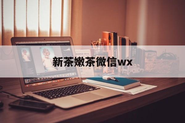 大庆包含新茶嫩茶微信wx的词条