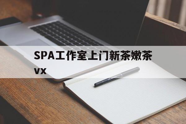 大庆广州哪里可以找约茶新茶的品茶地最新资讯（谁能告诉我哪里有大庆SPA工作室上门新茶嫩茶vx？）