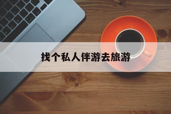 大庆吃鸡陪玩多少一个小时最新资讯（谁能告诉我哪里有大庆找个私人伴游去旅游？）